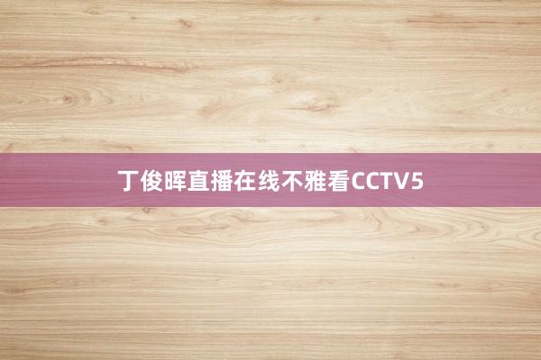 丁俊晖直播在线不雅看CCTV5