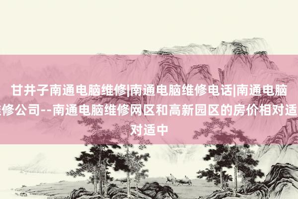 甘井子南通电脑维修|南通电脑维修电话|南通电脑维修公司--南通电脑维修网区和高新园区的房价相对适中