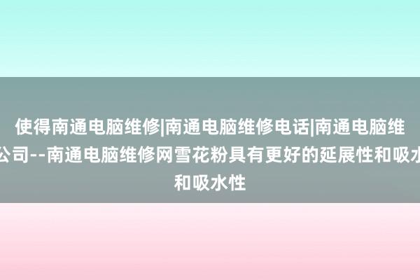 使得南通电脑维修|南通电脑维修电话|南通电脑维修公司--南通电脑维修网雪花粉具有更好的延展性和吸水性