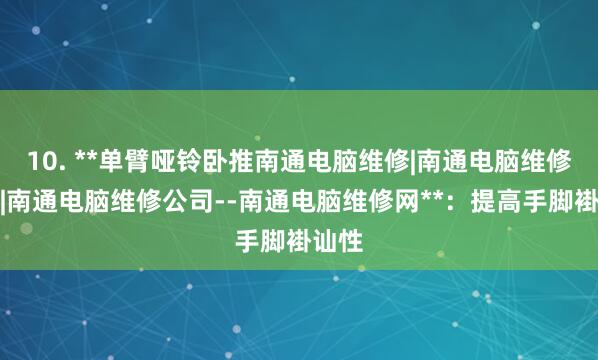 10. **单臂哑铃卧推南通电脑维修|南通电脑维修电话|南通电脑维修公司--南通电脑维修网**:提高手脚褂讪性